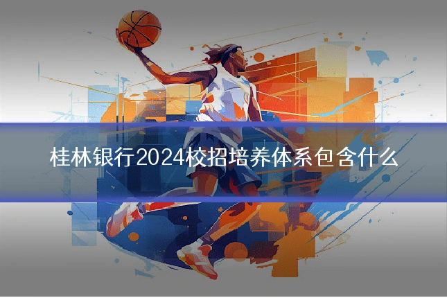 桂林银行2024校招培养体系包含什么