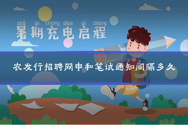 农发行招聘网申和笔试通知间隔多久