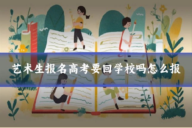 艺术生报名高考要回学校吗怎么报
