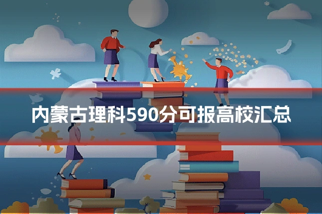 内蒙古理科590分可报高校汇总