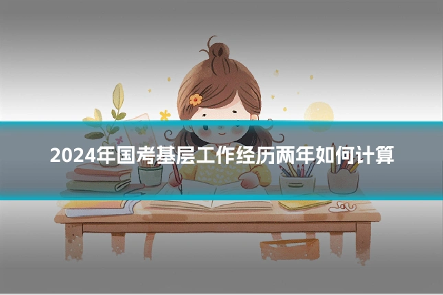 2024年国考基层工作经历两年如何计算