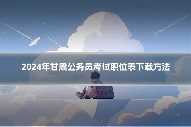2024年甘肃公务员考试职位表下载方法