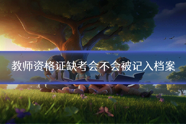 教师资格证缺考会不会被记入档案