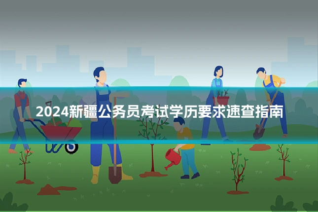 2024新疆公务员考试学历要求速查指南