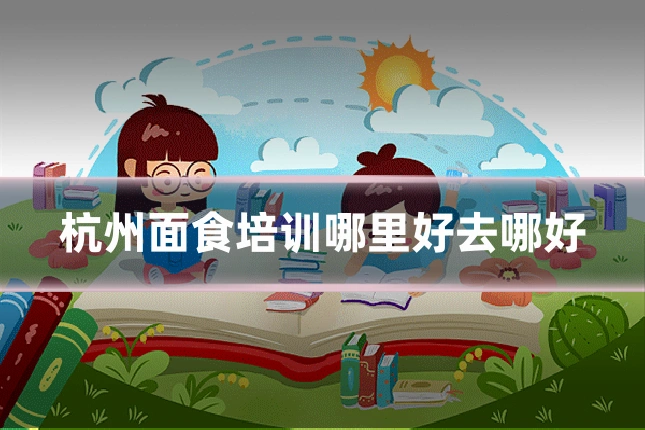 杭州面食培训哪里好去哪好