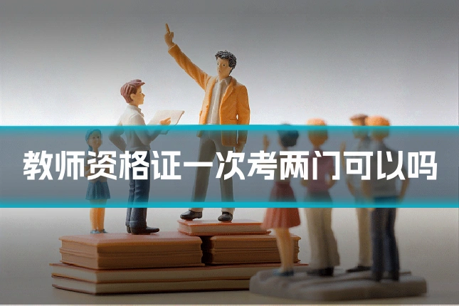 教师资格证一次考两门可以吗