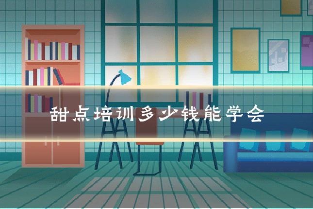 甜点培训多少钱能学会