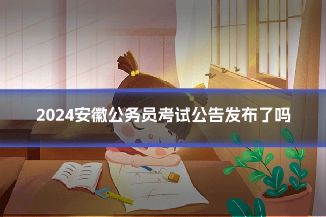 2024安徽公务员考试公告发布了吗