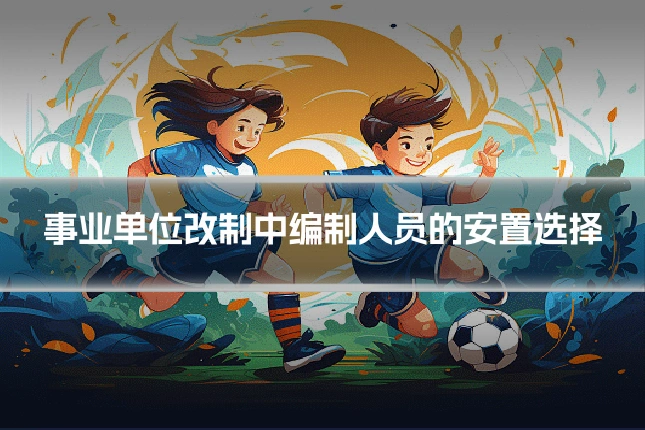 事业单位改制中编制人员的安置选择