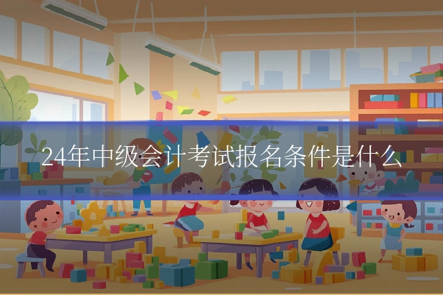 24年中级会计考试报名条件是什么