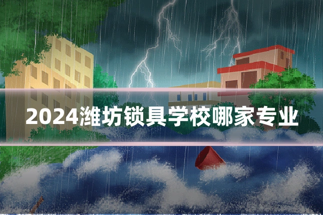2024潍坊锁具学校哪家专业
