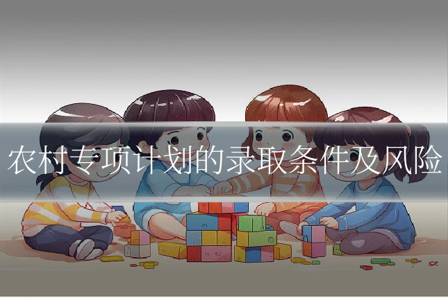 农村专项计划的录取条件及风险
