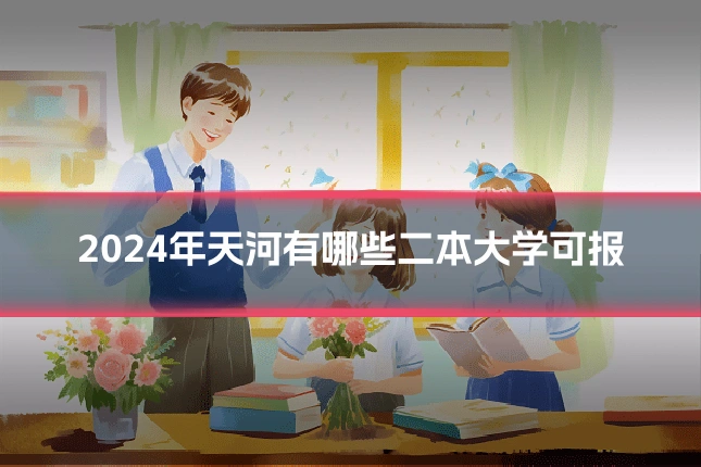 2024年天河有哪些二本大学可报