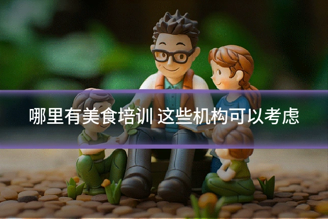 哪里有美食培训 这些机构可以考虑