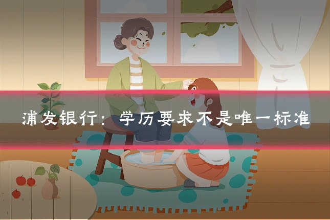 浦发银行:学历要求不是唯一标准