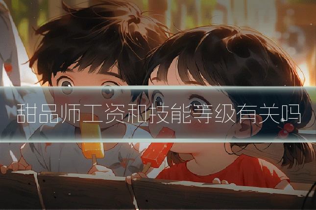 甜品师工资和技能等级有关吗