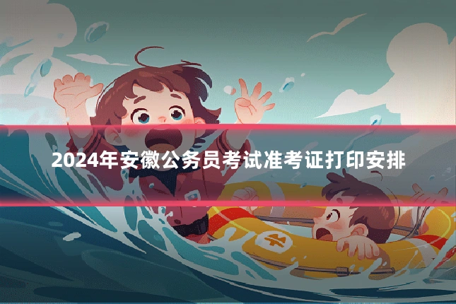 2024年安徽公务员考试准考证打印安排