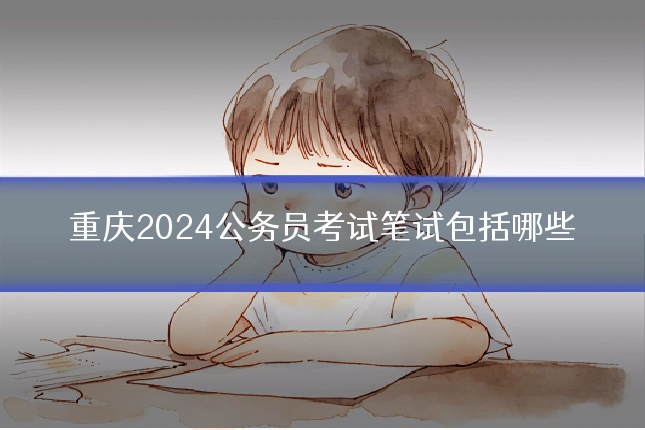 重庆2024公务员考试笔试包括哪些