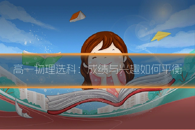 高一物理选科:成绩与兴趣如何平衡