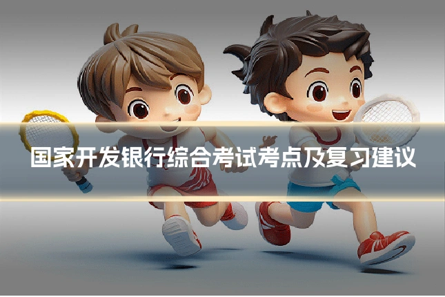 国家开发银行综合考试考点及复习建议