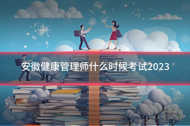 安徽健康管理师什么时候考试2023
