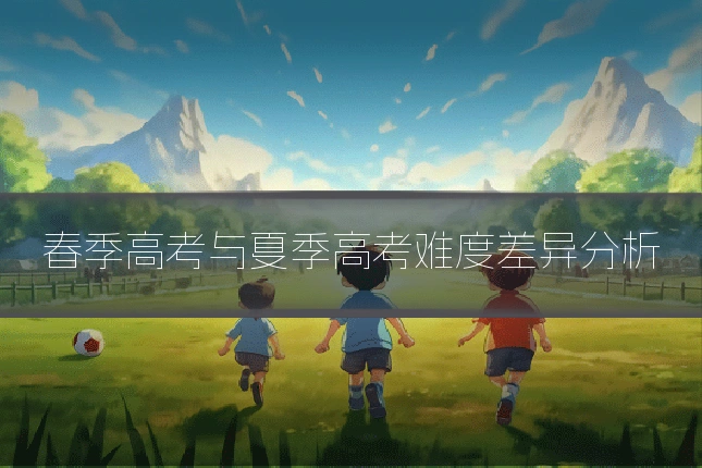 春季高考与夏季高考难度差异分析