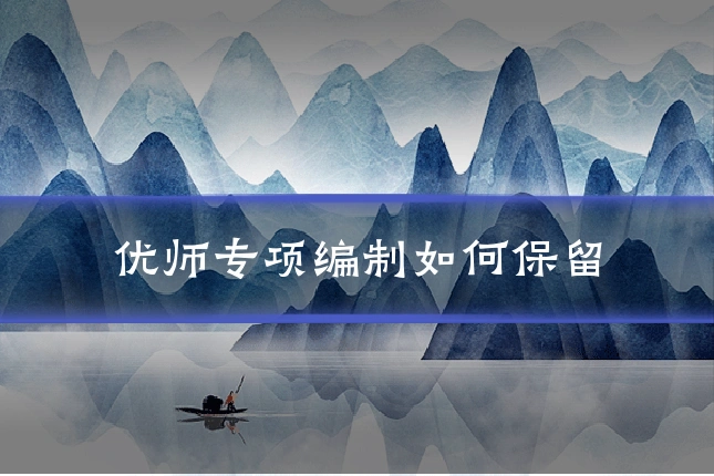 优师专项编制如何保留