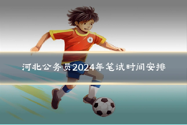 河北公务员2024年笔试时间安排