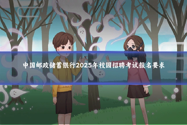 中国邮政储蓄银行2025年校园招聘考试报名要求