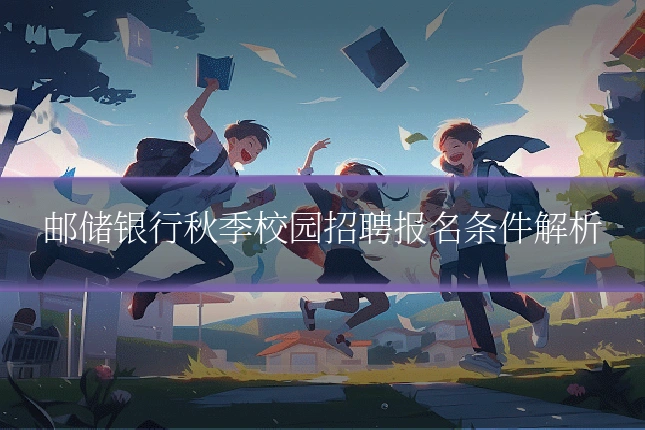 邮储银行秋季校园招聘报名条件解析