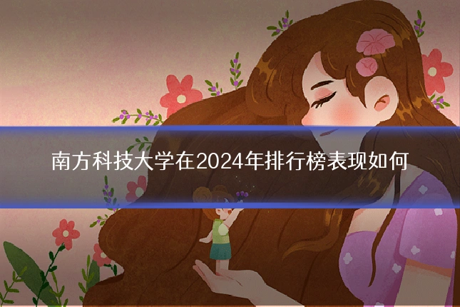 南方科技大学在2024年排行榜表现如何