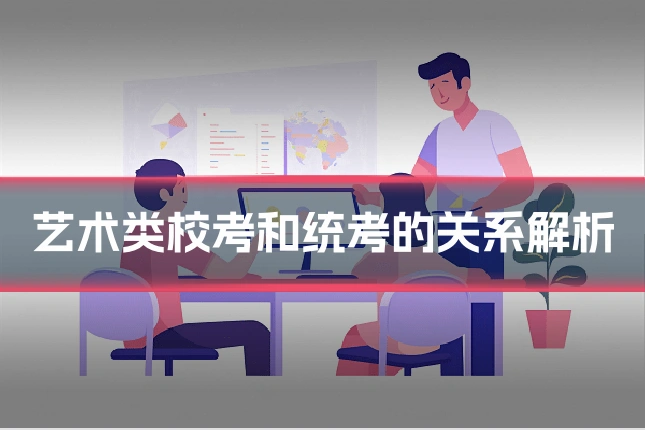 艺术类校考和统考的关系解析
