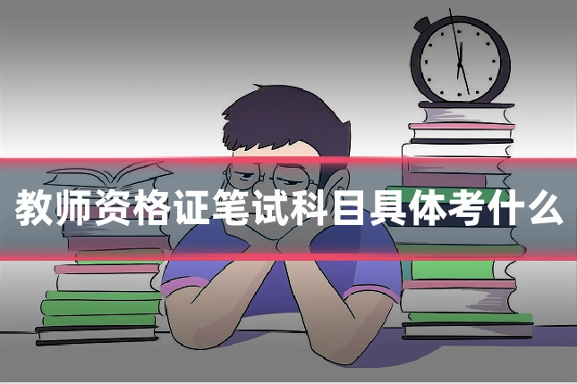 教师资格证笔试科目具体考什么