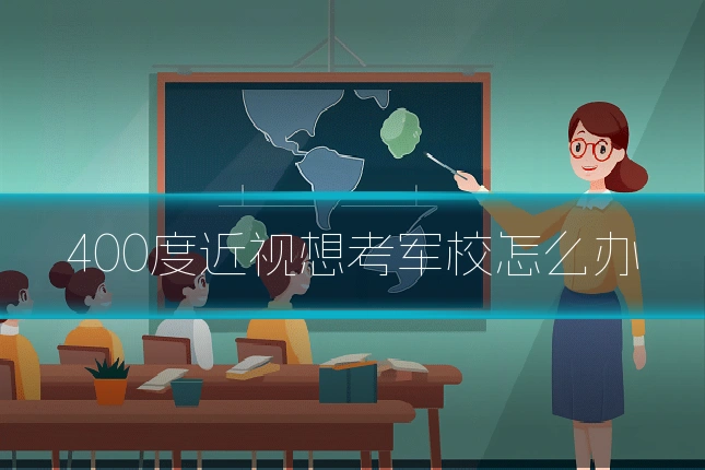 400度近视想考军校怎么办