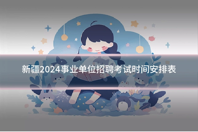 新疆2024事业单位招聘考试时间安排表
