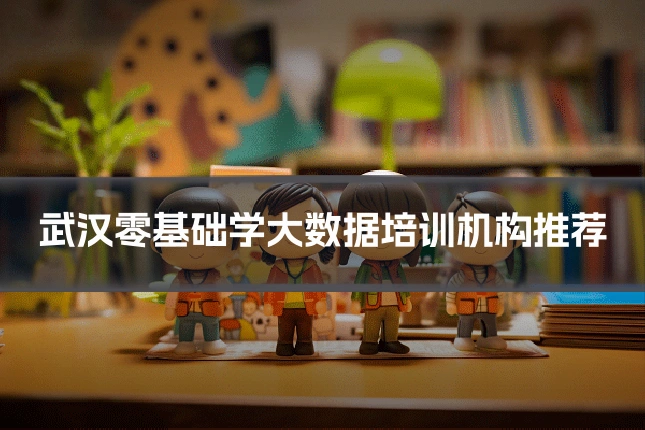 武汉零基础学大数据培训机构推荐