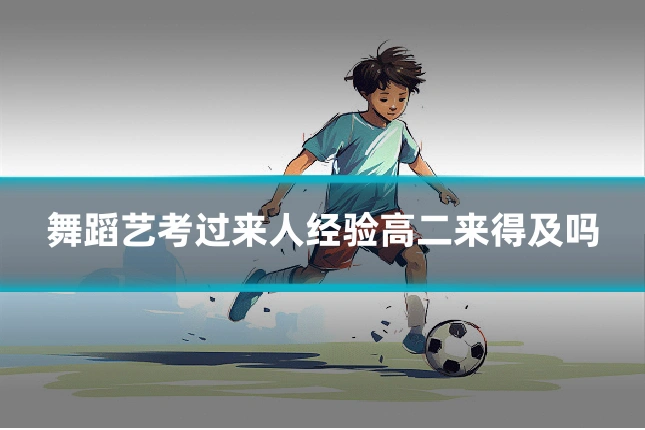 舞蹈艺考过来人经验高二来得及吗