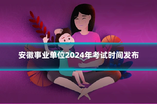 安徽事业单位2024年考试时间发布