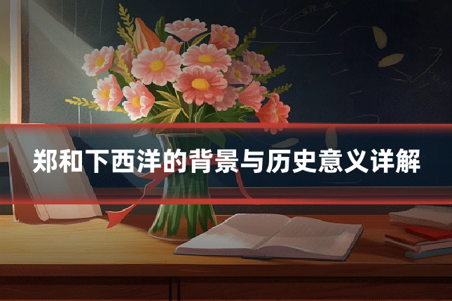 郑和下西洋的背景与历史意义详解