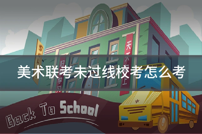 美术联考未过线校考怎么考