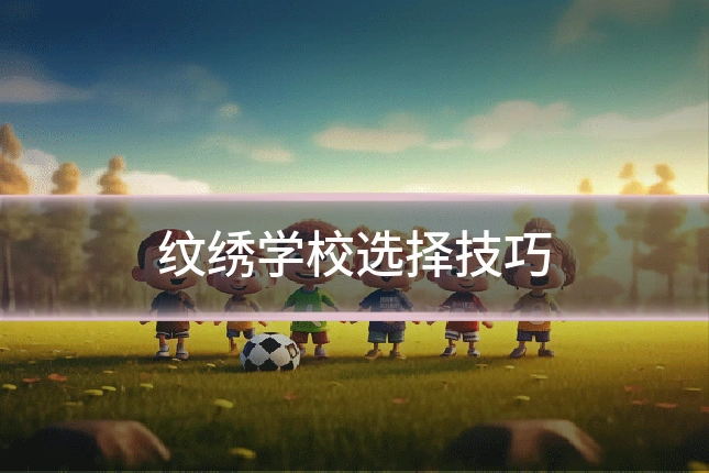 纹绣学校选择技巧
