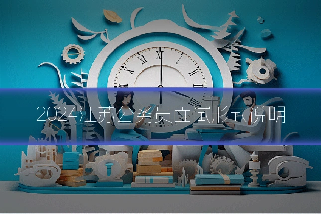 2024江苏公务员面试形式说明