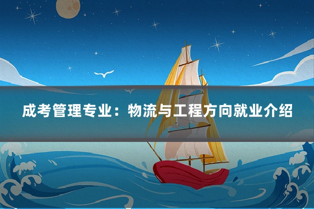 成考管理专业:物流与工程方向就业介绍