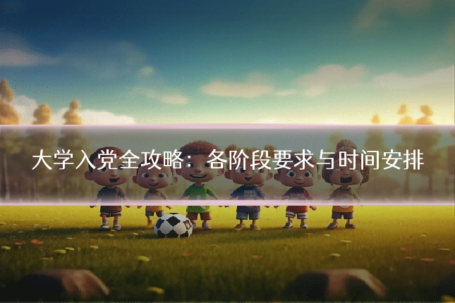 大学入党全攻略:各阶段要求与时间安排