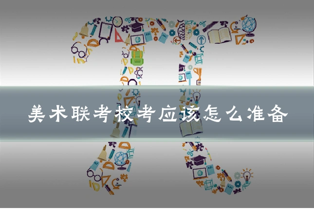 美术联考校考应该怎么准备