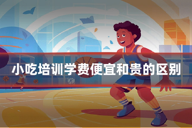 小吃培训学费便宜和贵的区别