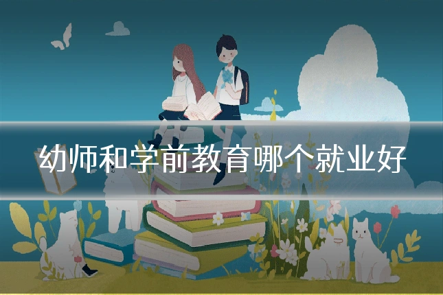 幼师和学前教育哪个就业好