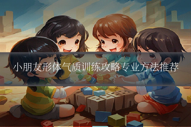 小朋友形体气质训练攻略专业方法推荐