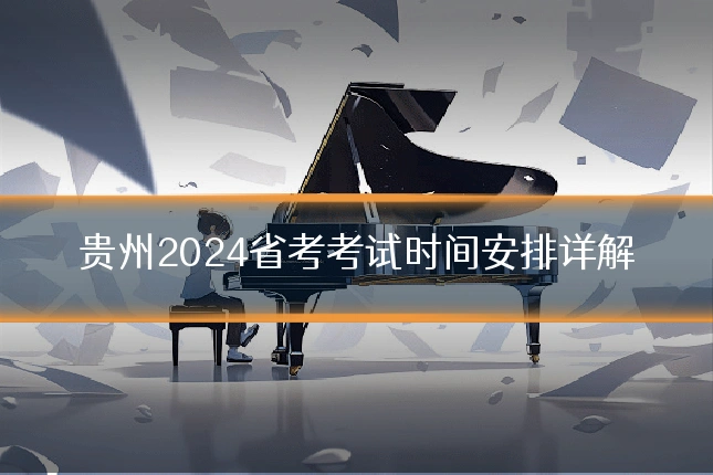 贵州2024省考考试时间安排详解