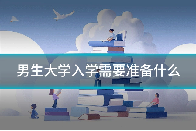 男生大学入学需要准备什么